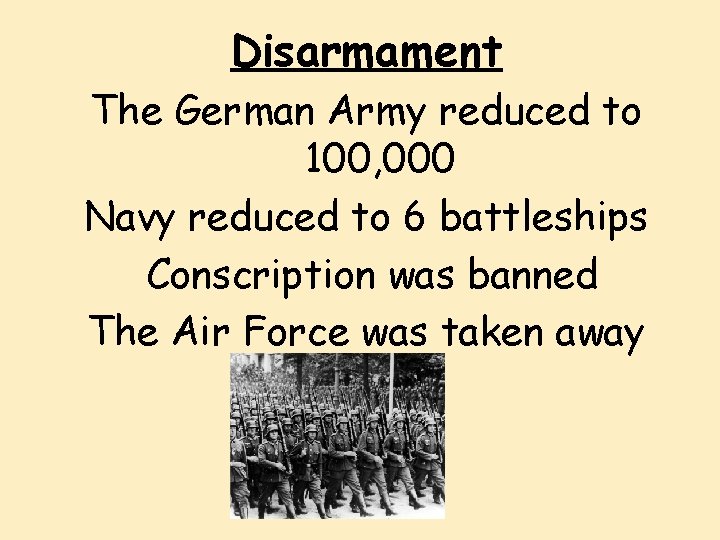 Disarmament The German Army reduced to 100, 000 Navy reduced to 6 battleships Conscription