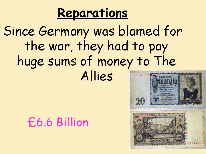 Reparations Since Germany was blamed for the war, they had to pay huge sums