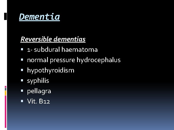 Dementia Reversible dementias 1 - subdural haematoma normal pressure hydrocephalus hypothyroidism syphilis pellagra Vit. Dementia Reversible dementias 1 - subdural haematoma normal pressure hydrocephalus hypothyroidism syphilis pellagra Vit.