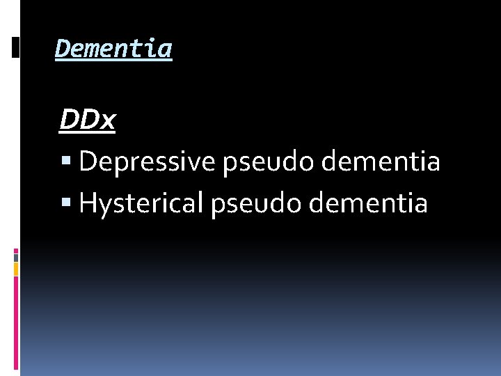 Dementia DDx Depressive pseudo dementia Hysterical pseudo dementia Dementia DDx Depressive pseudo dementia Hysterical pseudo dementia