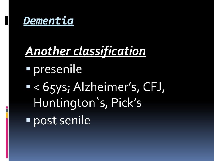 Dementia Another classification presenile < 65 ys; Alzheimer’s, CFJ, Huntington`s, Pick’s post senile Dementia Another classification presenile < 65 ys; Alzheimer’s, CFJ, Huntington`s, Pick’s post senile