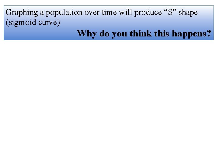 Graphing a population over time will produce “S” shape (sigmoid curve) Why do you
