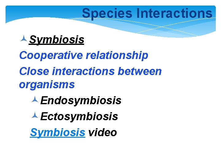 Species Interactions ©Symbiosis Cooperative relationship Close interactions between organisms ©Endosymbiosis ©Ectosymbiosis Symbiosis video 