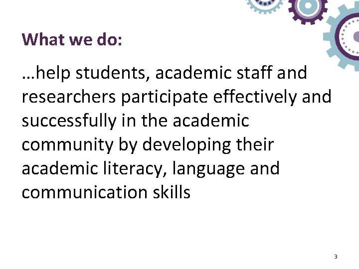 What we do: …help students, academic staff and researchers participate effectively and successfully in