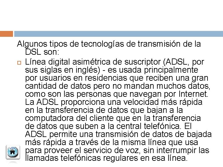 Algunos tipos de tecnologías de transmisión de la DSL son: Línea digital asimétrica de