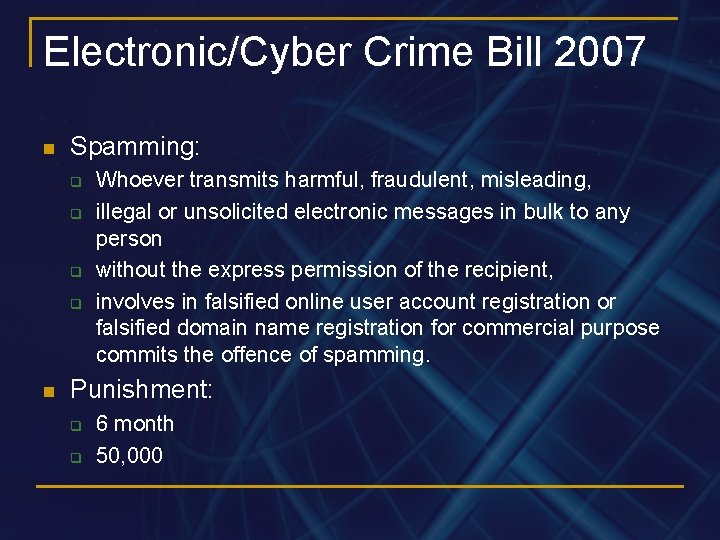 Electronic/Cyber Crime Bill 2007 n Spamming: q q n Whoever transmits harmful, fraudulent, misleading,