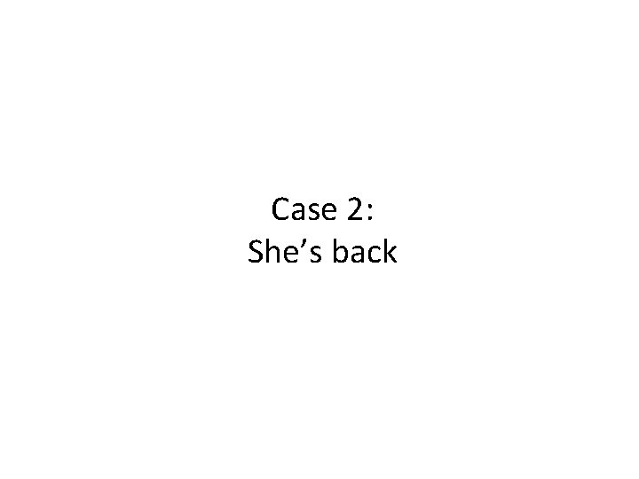 Case 2: She’s back 