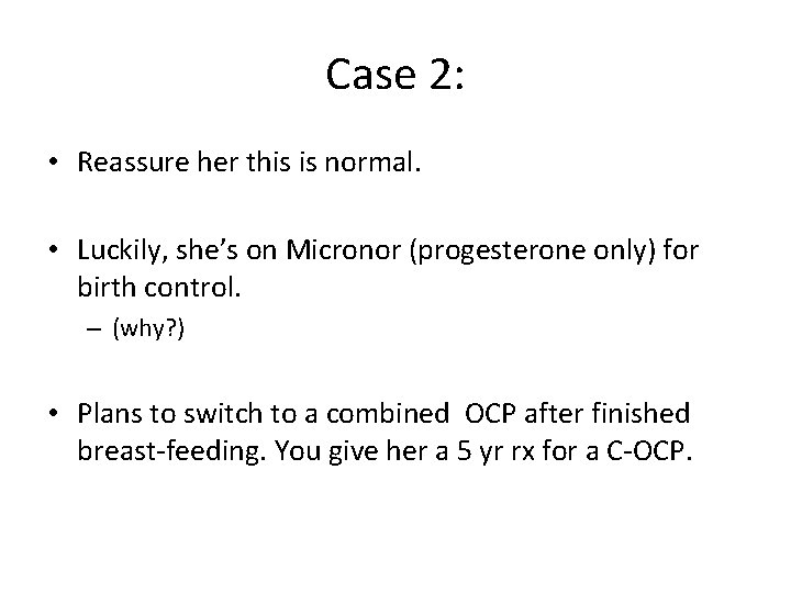 Case 2: • Reassure her this is normal. • Luckily, she’s on Micronor (progesterone