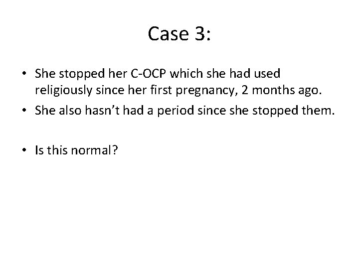 Case 3: • She stopped her C-OCP which she had used religiously since her