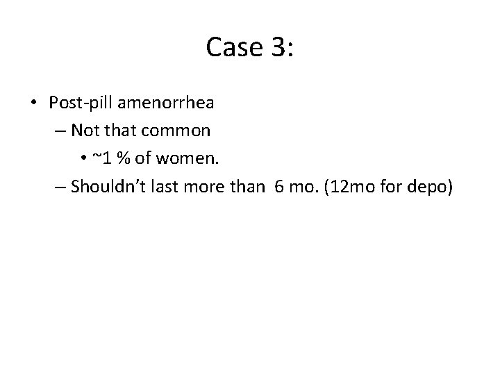 Case 3: • Post-pill amenorrhea – Not that common • ~1 % of women.