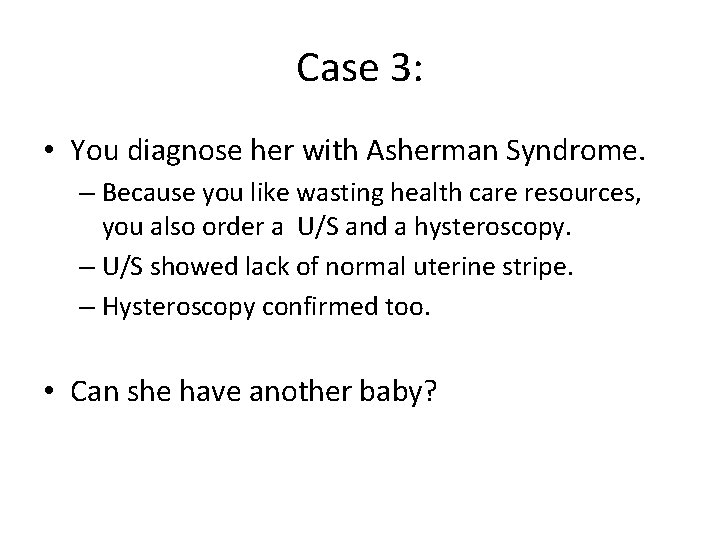 Case 3: • You diagnose her with Asherman Syndrome. – Because you like wasting
