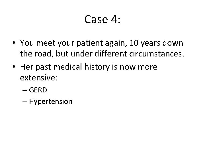 Case 4: • You meet your patient again, 10 years down the road, but