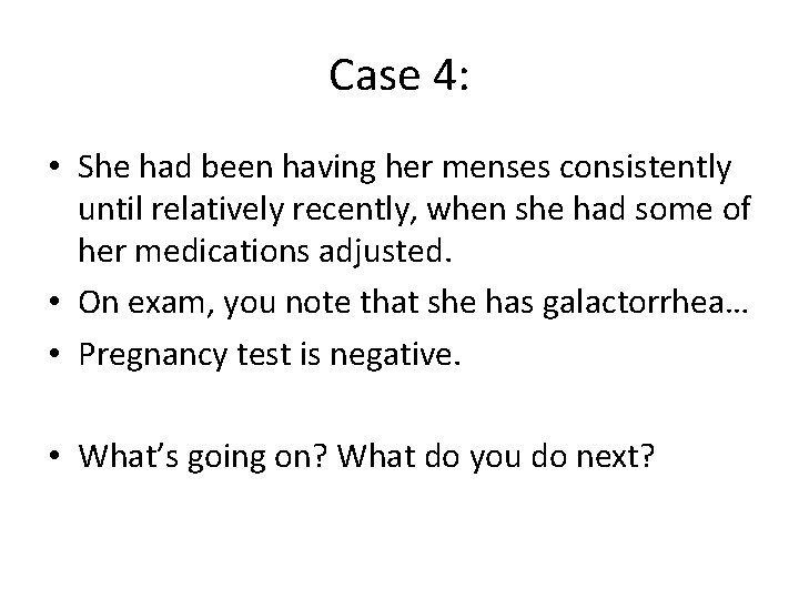 Case 4: • She had been having her menses consistently until relatively recently, when