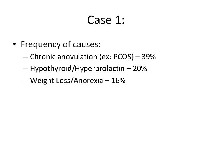 Case 1: • Frequency of causes: – Chronic anovulation (ex: PCOS) – 39% –