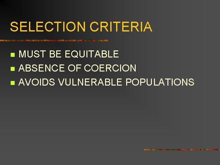 SELECTION CRITERIA n n n MUST BE EQUITABLE ABSENCE OF COERCION AVOIDS VULNERABLE POPULATIONS