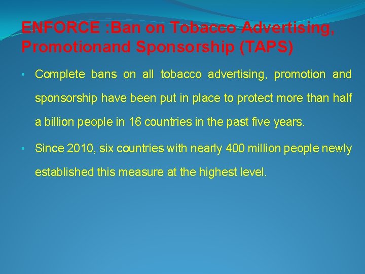 ENFORCE : Ban on Tobacco Advertising, Promotionand Sponsorship (TAPS) • Complete bans on all