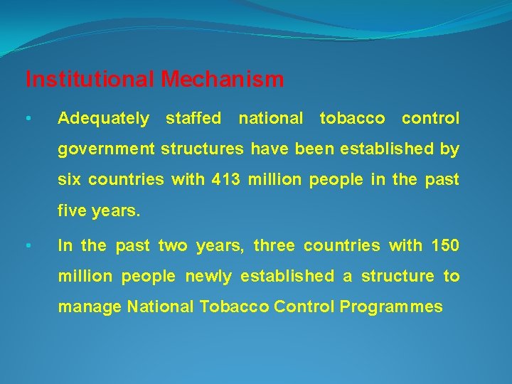 Institutional Mechanism • Adequately staffed national tobacco control government structures have been established by