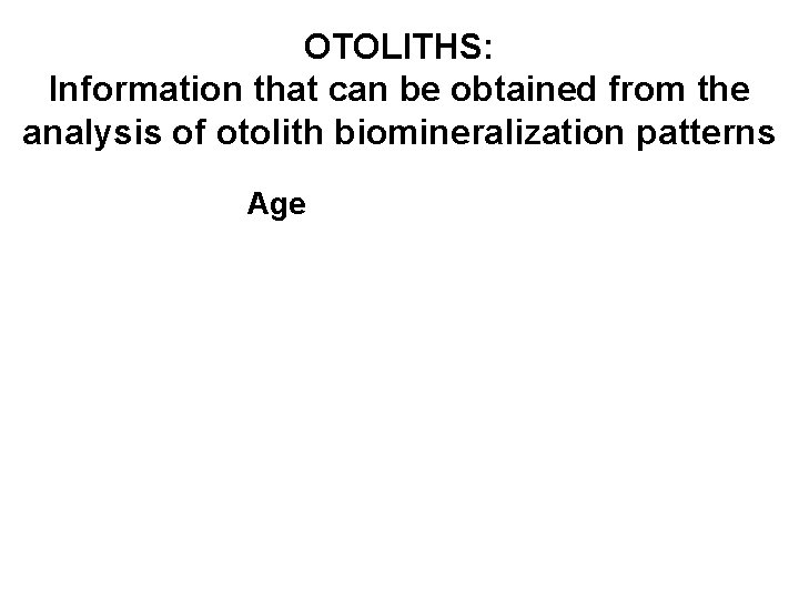 OTOLITHS: Information that can be obtained from the analysis of otolith biomineralization patterns Age