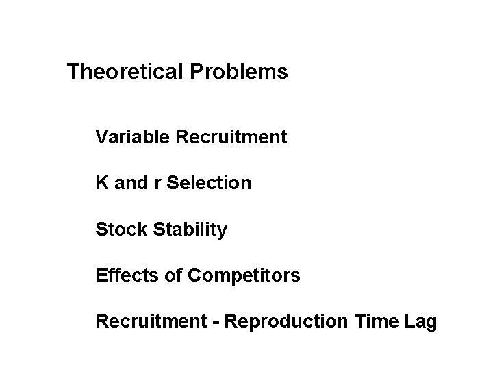 Theoretical Problems Variable Recruitment K and r Selection Stock Stability Effects of Competitors Recruitment