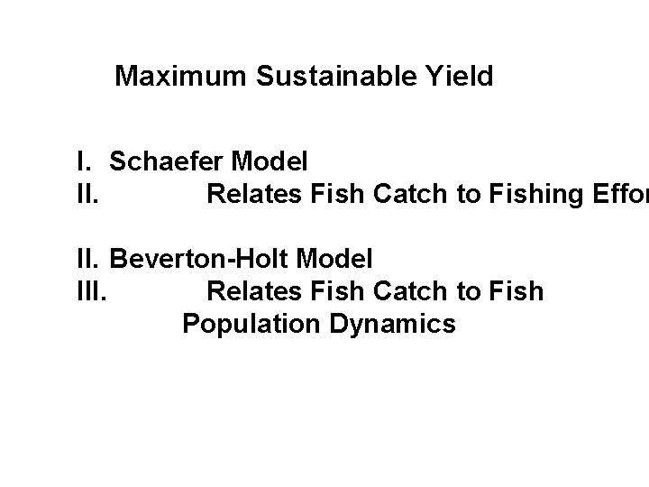 Maximum Sustainable Yield I. Schaefer Model II. Relates Fish Catch to Fishing Effor II.