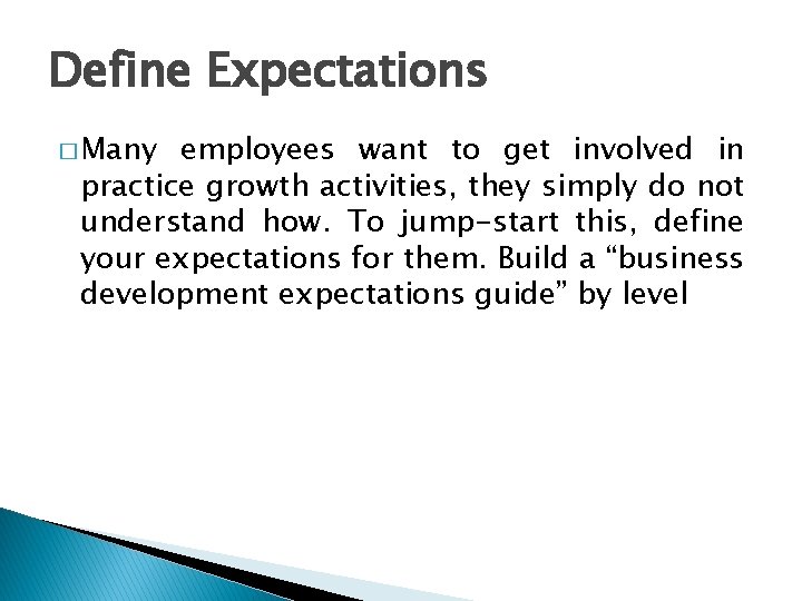 Define Expectations � Many employees want to get involved in practice growth activities, they