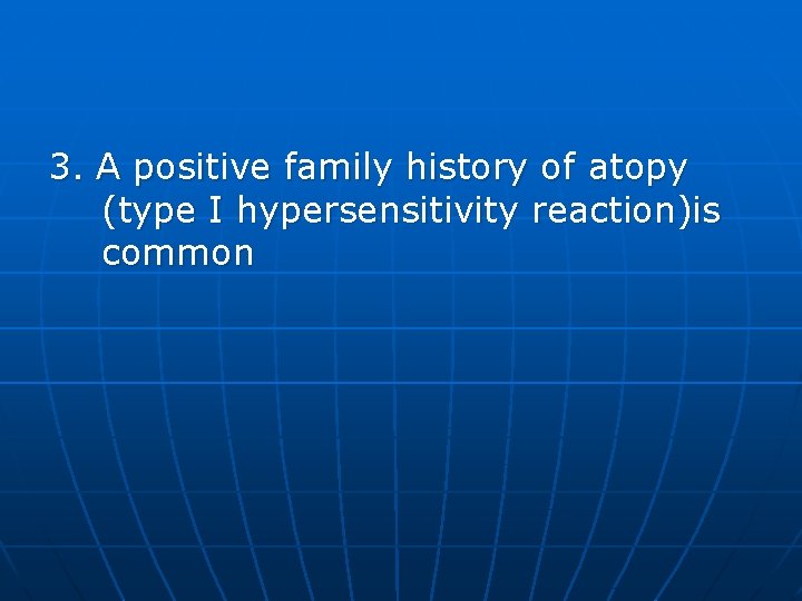3. A positive family history of atopy (type I hypersensitivity reaction)is common 
