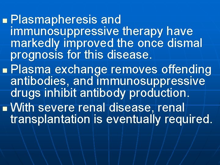 Plasmapheresis and immunosuppressive therapy have markedly improved the once dismal prognosis for this disease.