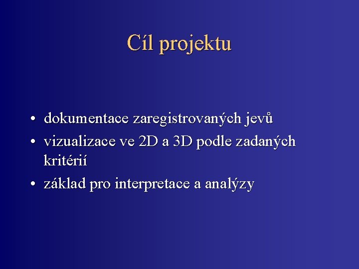 Cíl projektu • dokumentace zaregistrovaných jevů • vizualizace ve 2 D a 3 D