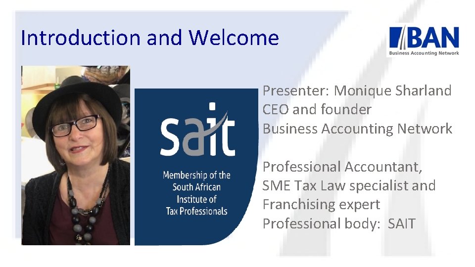 Introduction and Welcome Presenter: Monique Sharland CEO and founder Business Accounting Network Professional Accountant,