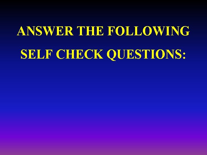 ANSWER THE FOLLOWING SELF CHECK QUESTIONS: 