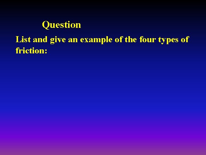 Question List and give an example of the four types of friction: 