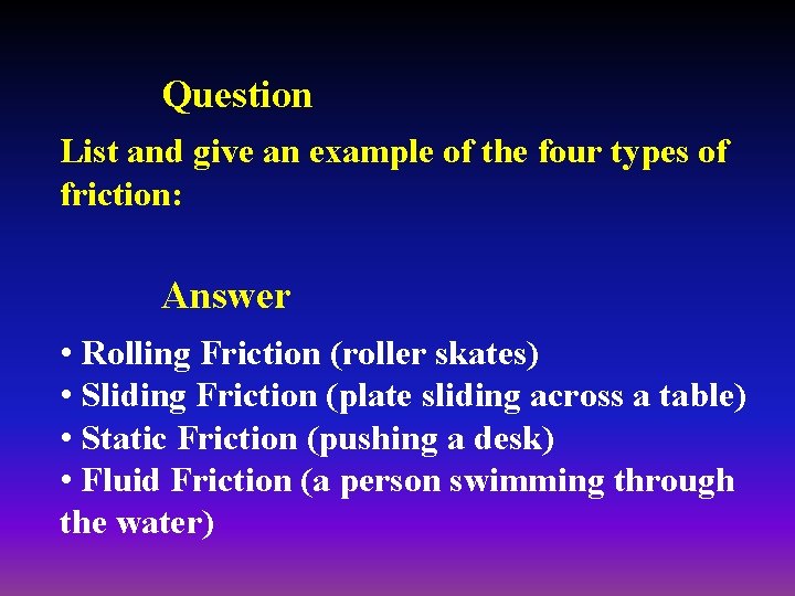 Question List and give an example of the four types of friction: Answer •