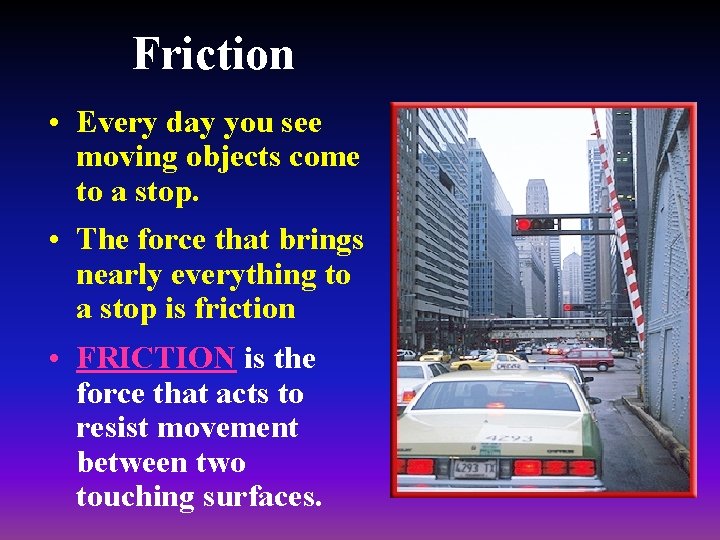 Friction • Every day you see moving objects come to a stop. • The