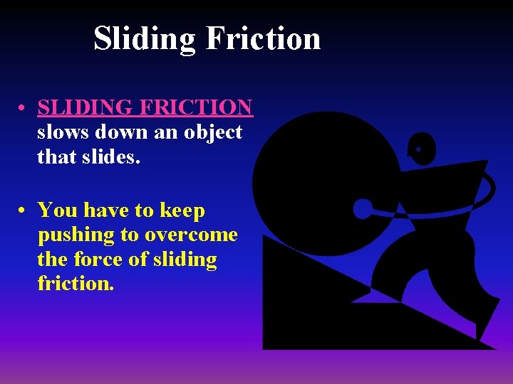 Sliding Friction • SLIDING FRICTION slows down an object that slides. • You have