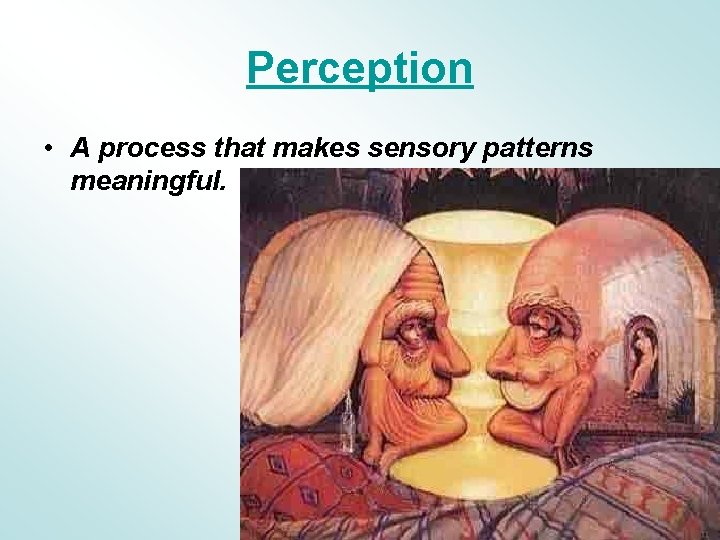 Perception • A process that makes sensory patterns meaningful. 