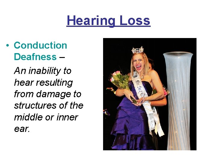 Hearing Loss • Conduction Deafness – An inability to hear resulting from damage to