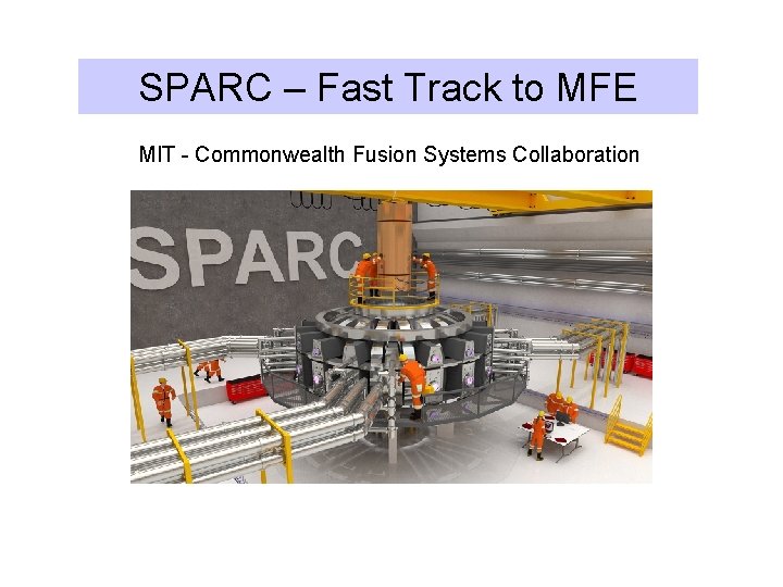 SPARC – Fast Track to MFE MIT - Commonwealth Fusion Systems Collaboration 