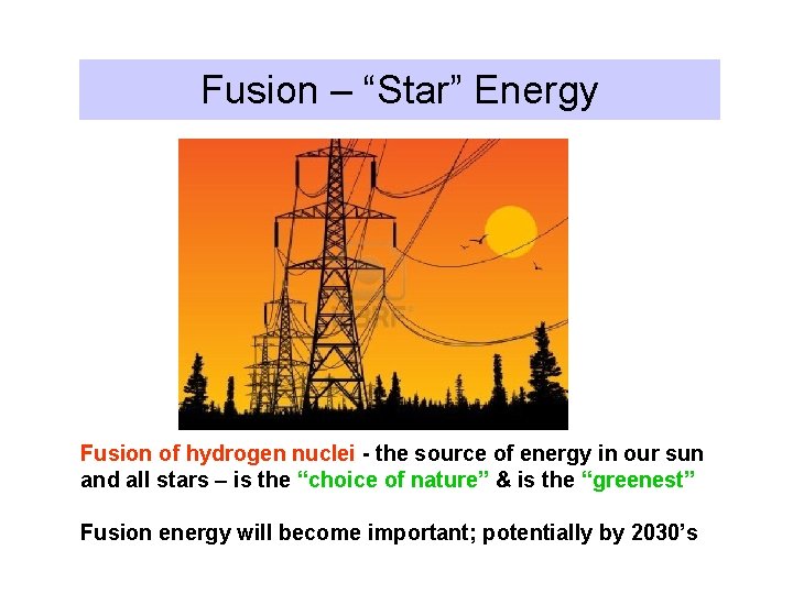 Fusion – “Star” Energy Fusion of hydrogen nuclei - the source of energy in