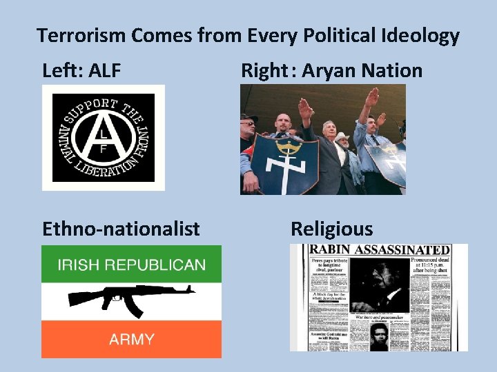 Terrorism Comes from Every Political Ideology Left: ALF Ethno-nationalist Right: Aryan Nation Religious 