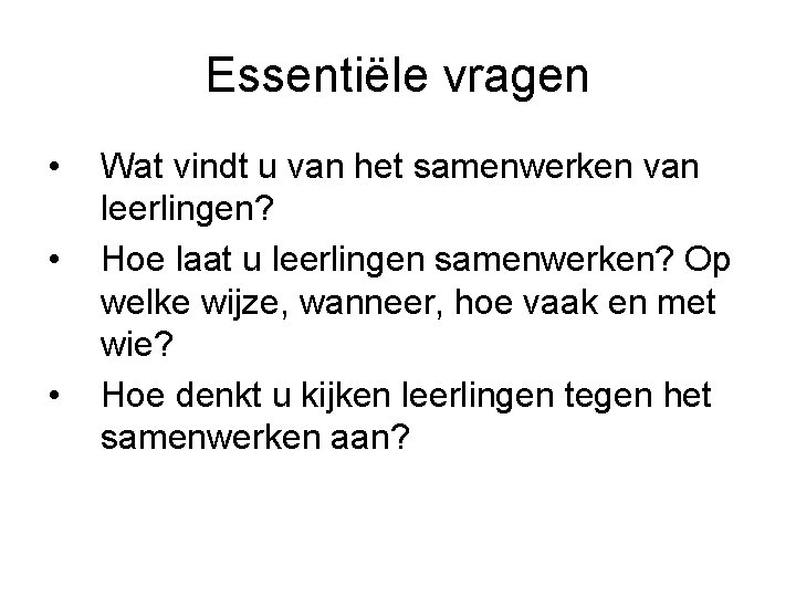 Essentiële vragen • • • Wat vindt u van het samenwerken van leerlingen? Hoe