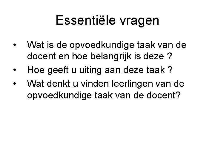 Essentiële vragen • • • Wat is de opvoedkundige taak van de docent en