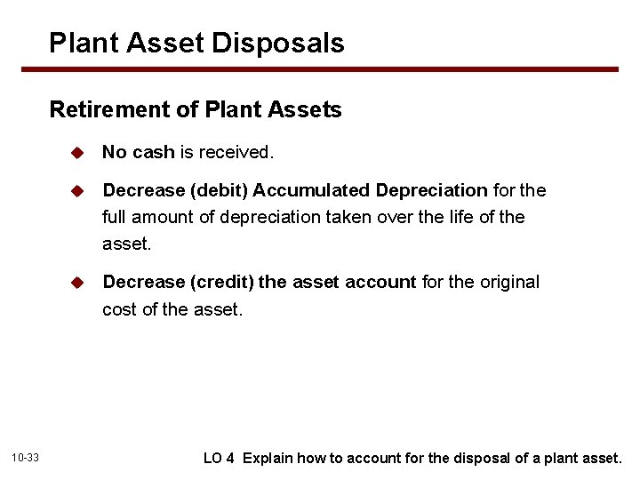Plant Asset Disposals Retirement of Plant Assets 10 -33 u No cash is received.