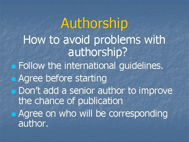 Authorship How to avoid problems with authorship? Follow the international guidelines. n Agree before