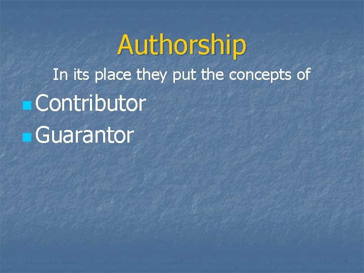 Authorship In its place they put the concepts of n Contributor n Guarantor 