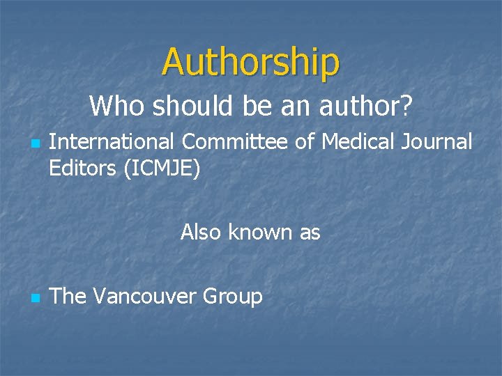 Authorship Who should be an author? n International Committee of Medical Journal Editors (ICMJE)