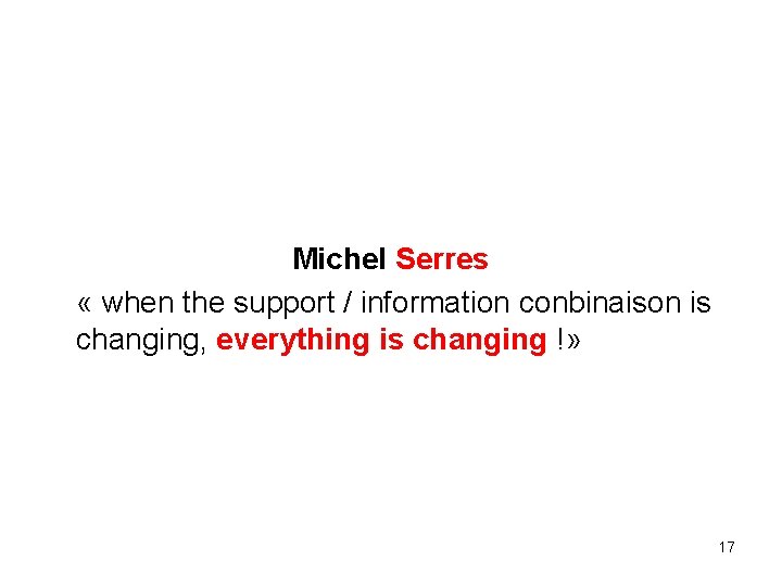 Michel Serres « when the support / information conbinaison is changing, everything is changing