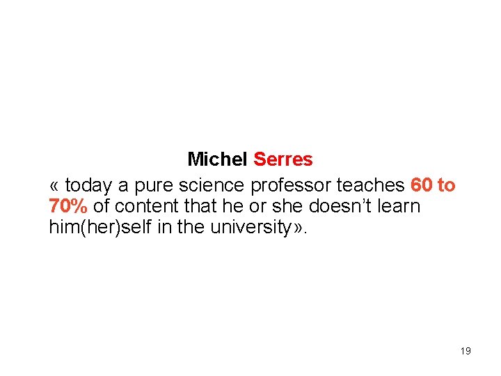 Michel Serres « today a pure science professor teaches 60 to 70% of content