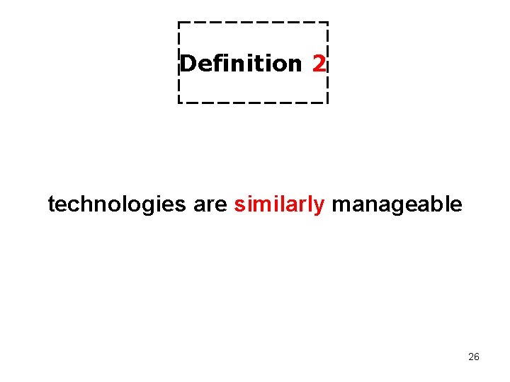 Definition 2 technologies are similarly manageable 26 