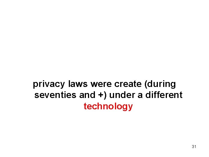 privacy laws were create (during seventies and +) under a different technology 31 