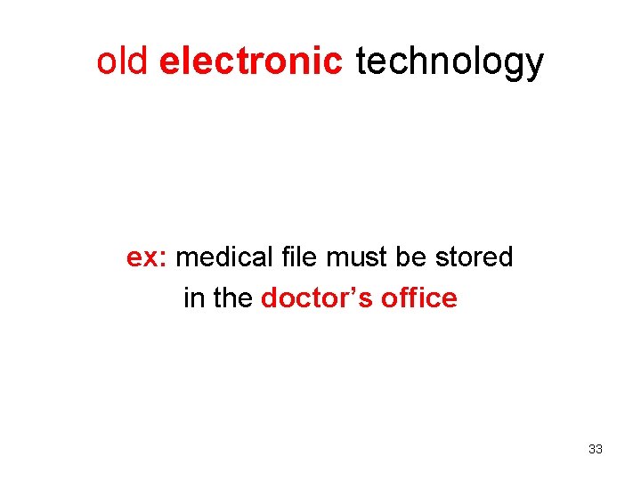 old electronic technology ex: medical file must be stored in the doctor’s office 33